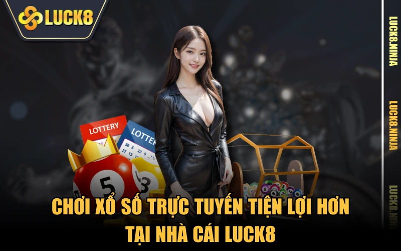 Chơi xổ số trực tuyến tiện lợi hơn tại nhà cái LUCK8